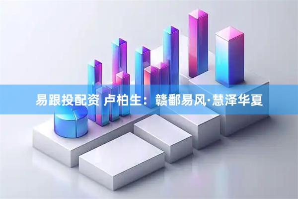 易跟投配资 卢柏生：赣鄱易风·慧泽华夏