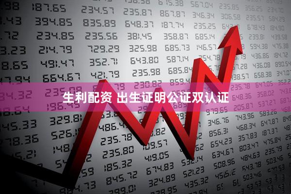 生利配资 出生证明公证双认证