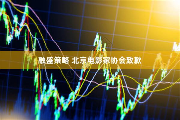 融盛策略 北京电影家协会致歉