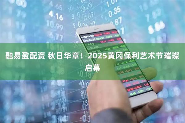 融易盈配资 秋日华章！2025黄冈保利艺术节璀璨启幕