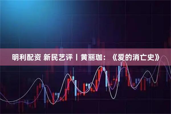 明利配资 新民艺评丨黄丽珈：《爱的消亡史》