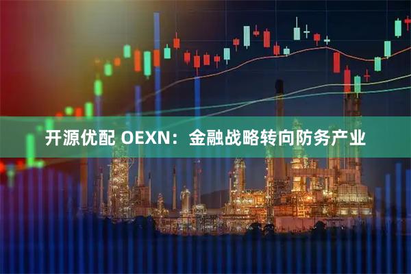 开源优配 OEXN：金融战略转向防务产业