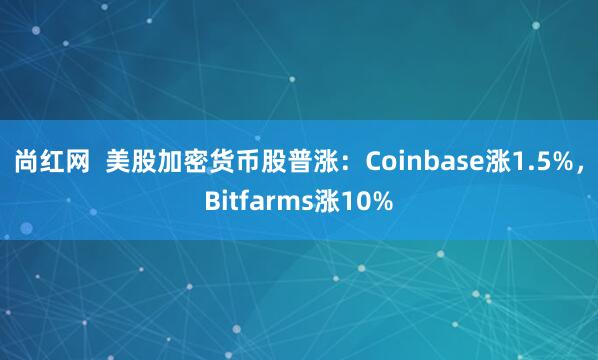 尚红网  美股加密货币股普涨：Coinbase涨1.5%，Bitfarms涨10%