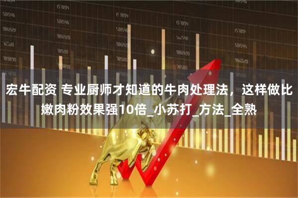 宏牛配资 专业厨师才知道的牛肉处理法，这样做比嫩肉粉效果强10倍_小苏打_方法_全熟