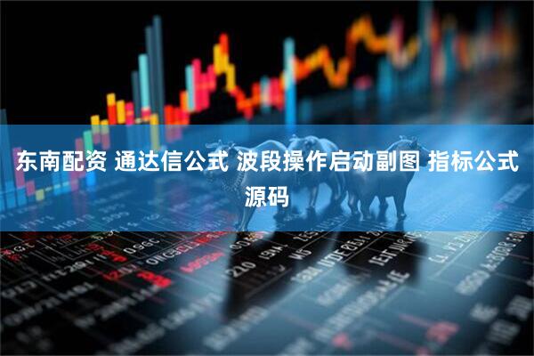 东南配资 通达信公式 波段操作启动副图 指标公式源码