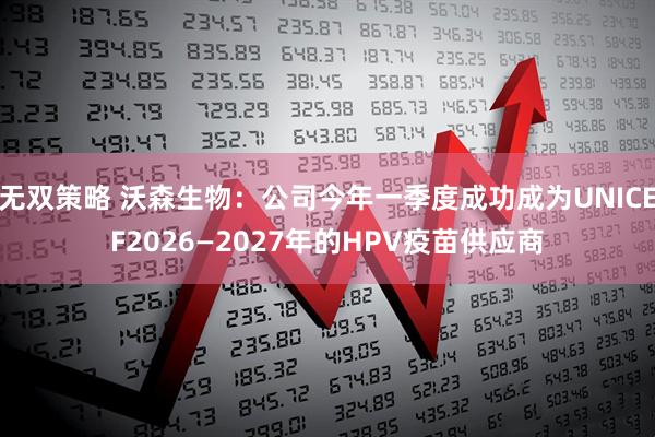 无双策略 沃森生物：公司今年一季度成功成为UNICEF2026—2027年的HPV疫苗供应商
