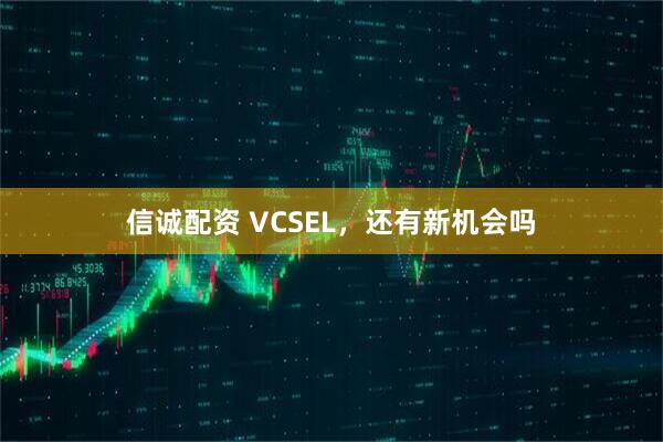 信诚配资 VCSEL，还有新机会吗