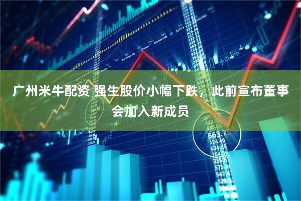 广州米牛配资 强生股价小幅下跌，此前宣布董事会加入新成员