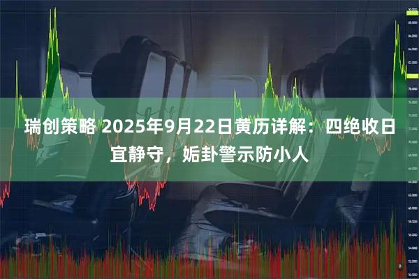 瑞创策略 2025年9月22日黄历详解：四绝收日宜静守，姤卦警示防小人